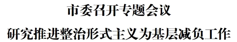 市委召开专题会议 研究推进整治形式主义为基层减负工作(图1)