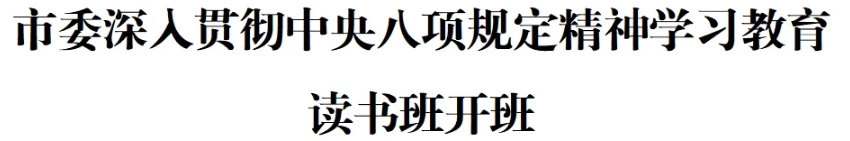 市委深入贯彻中央八项规定精神学习教育读书班开班(图1)