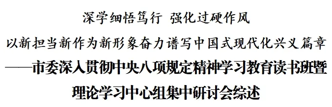 市委深入贯彻中央八项规定精神学习教育读书班暨理论学习中心组集中研讨会综述(图1)