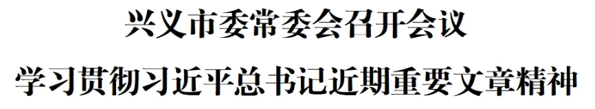 兴义市委常委会召开会议 学习贯彻习近平总书记近期重要文章精神(图1)