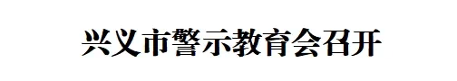 兴义市警示教育会召开(图1)