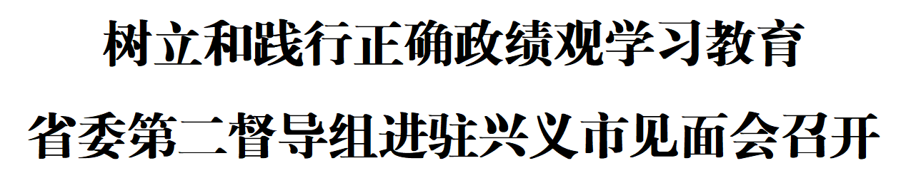 树立和践行正确政绩观学习教育省委第二督导组进驻兴义市见面会召开(图1)