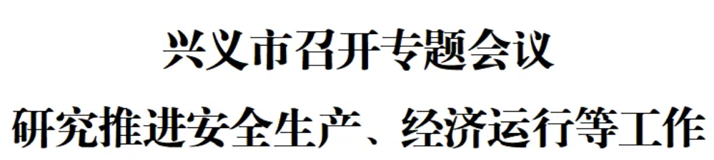 兴义市召开专题会议 研究推进安全生产、经济运行等工作(图1) 兴义市召开专题会议 研究推进安全生产、经济运行等工作(图1)
